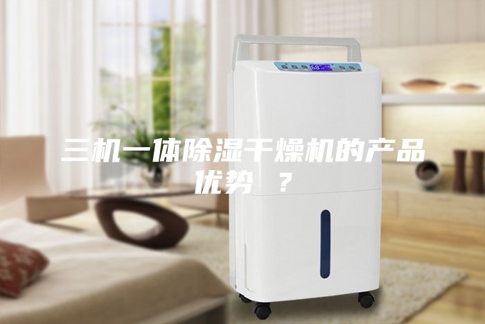 三機一體除濕干燥機的產品優勢 ？