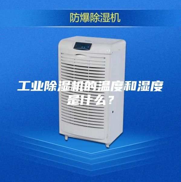 工業(yè)除濕機(jī)的溫度和濕度是什么？
