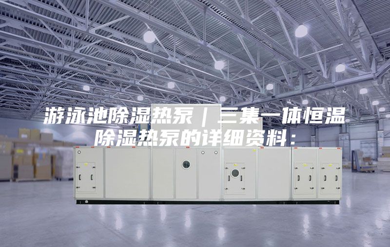 游泳池除濕熱泵｜三集一體恒溫除濕熱泵的詳細資料：