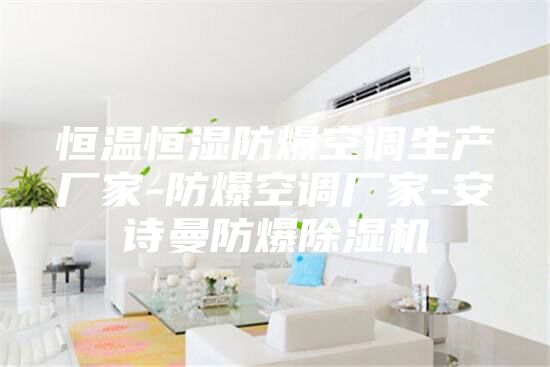 恒溫恒濕防爆空調(diào)生產(chǎn)廠家-防爆空調(diào)廠家-安詩曼防爆除濕機(jī)