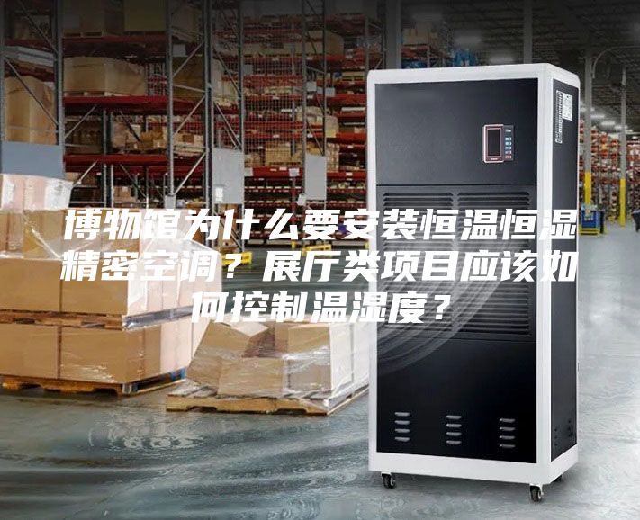 博物館為什么要安裝恒溫恒濕精密空調(diào)？展廳類項目應該如何控制溫濕度？