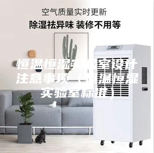 恒溫恒濕實驗室設(shè)計注意事項（恒溫恒濕實驗室標準）