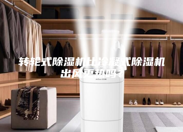 轉(zhuǎn)輪式除濕機比冷凝式除濕機出風(fēng)更熱嗎？