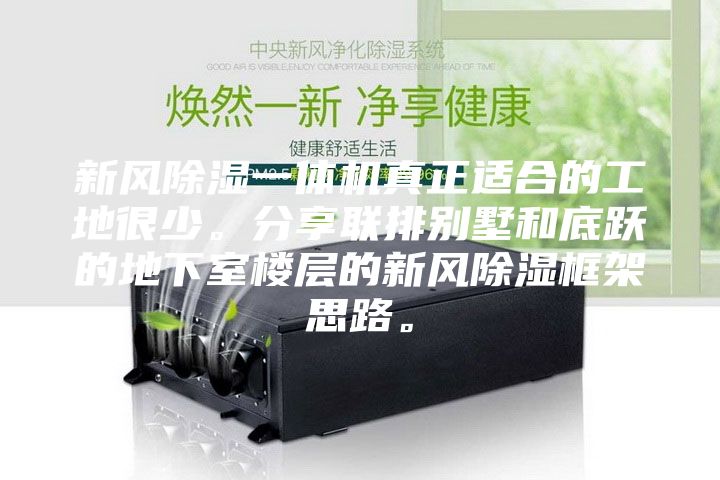 新風除濕一體機真正適合的工地很少。分享聯排別墅和底躍的地下室樓層的新風除濕框架思路。