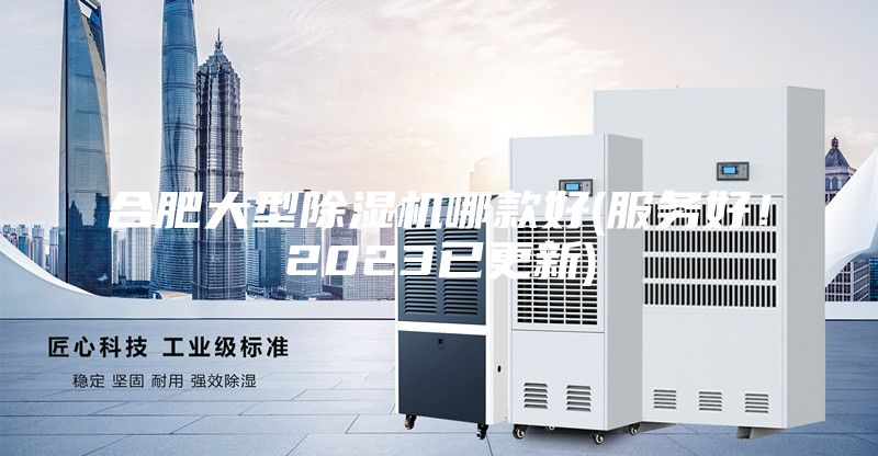 合肥大型除濕機哪款好(服務好！2023已更新)