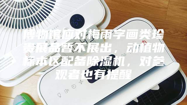 博物館應對梅雨字畫類珍貴展品暫不展出，動植物標本區配備除濕機，對參觀者也有提醒