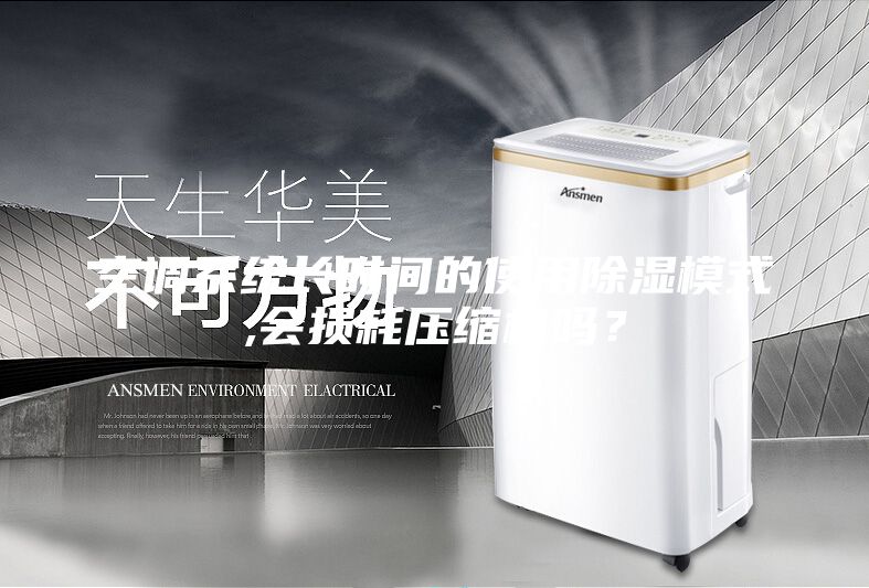 空調(diào)系統(tǒng)長時(shí)間的使用除濕模式,會(huì)損耗壓縮機(jī)嗎？