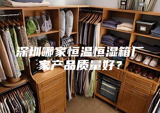 深圳哪家恒溫恒濕箱廠家產(chǎn)品質(zhì)量好？