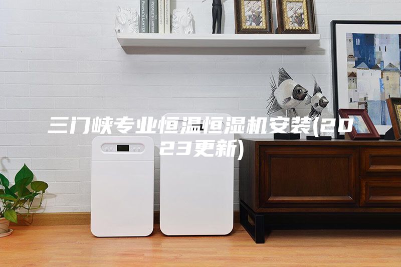 三門峽專業(yè)恒溫恒濕機(jī)安裝(2023更新)