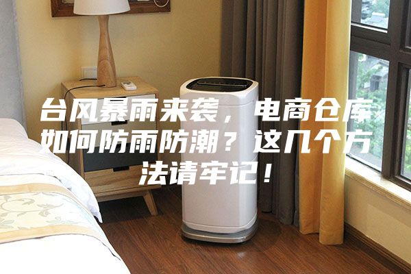 臺(tái)風(fēng)暴雨來襲，電商倉庫如何防雨防潮？這幾個(gè)方法請(qǐng)牢記！