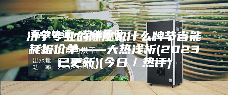 濟(jì)寧專業(yè)的除濕機什么牌節(jié)省能耗報價單——大熱淺析(2023已更新)(今日／熱評)