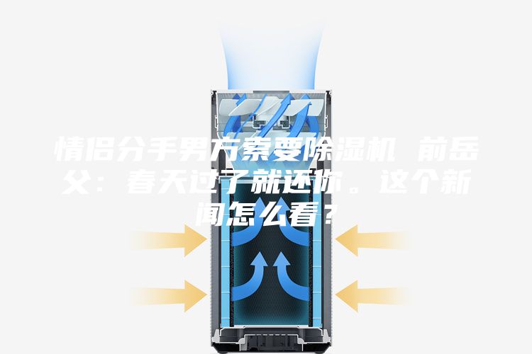 情侶分手男方索要除濕機 前岳父：春天過了就還你。這個新聞怎么看？