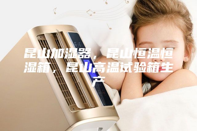 昆山加濕器，昆山恒溫恒濕箱，昆山高溫試驗(yàn)箱生產(chǎn)