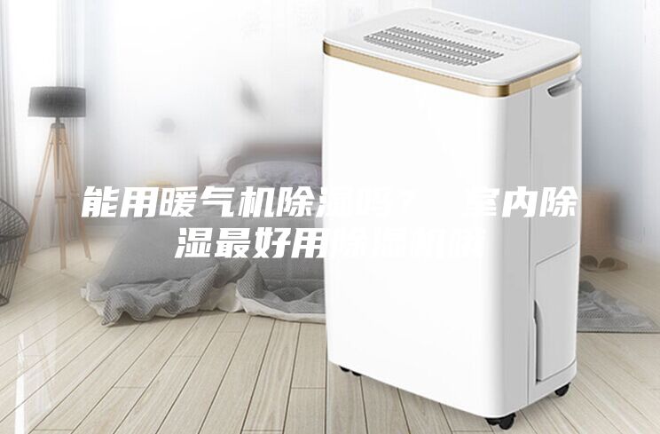 能用暖氣機除濕嗎？ 室內(nèi)除濕最好用除濕機哦