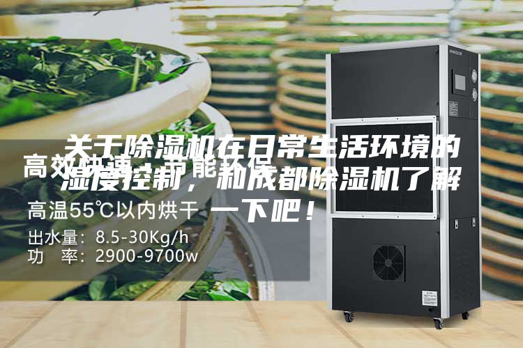 關于除濕機在日常生活環境的濕度控制，和成都除濕機了解一下吧！