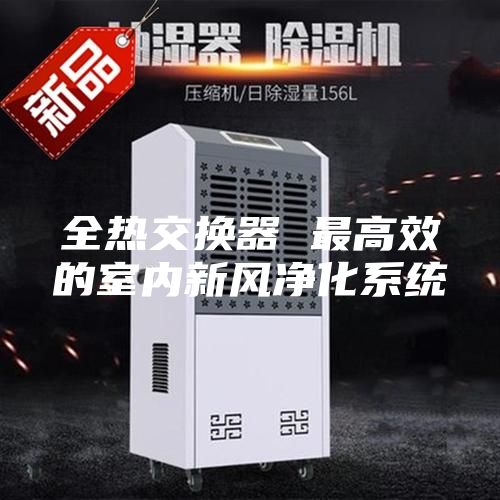 全熱交換器 最高效的室內新風凈化系統