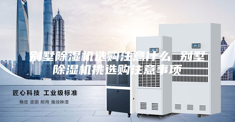 別墅除濕機選購注意什么 別墅除濕機挑選購注意事項