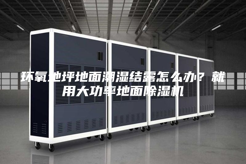 環氧地坪地面潮濕結露怎么辦？就用大功率地面除濕機