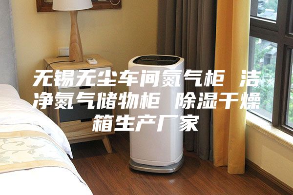 無錫無塵車間氮氣柜 潔凈氮氣儲物柜 除濕干燥箱生產廠家