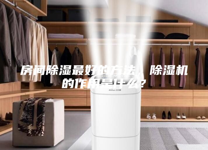 房間除濕最好的方法，除濕機的作用是什么？