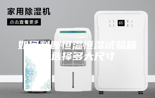 如何判斷恒溫恒濕試驗箱要選擇多大尺寸