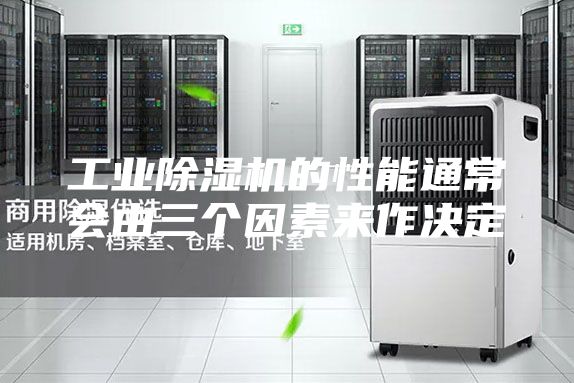 工業(yè)除濕機(jī)的性能通常會由三個因素來作決定