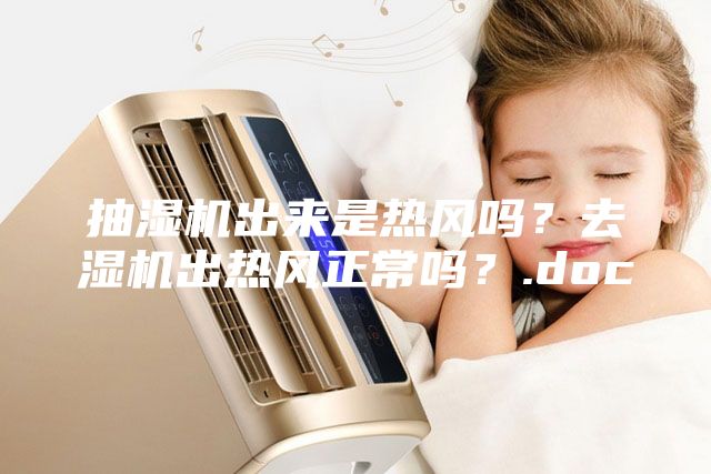 抽濕機(jī)出來是熱風(fēng)嗎？去濕機(jī)出熱風(fēng)正常嗎？.doc