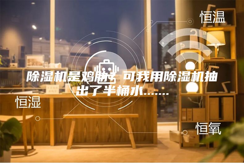除濕機是雞肋？可我用除濕機抽出了半桶水.......