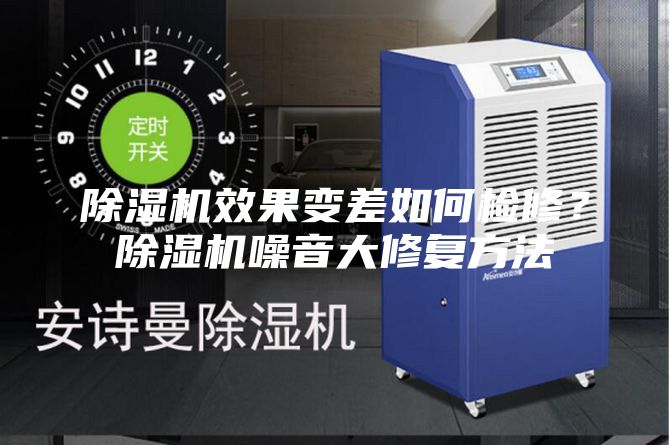 除濕機效果變差如何檢修？除濕機噪音大修復方法