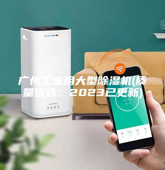 廣州工業用大型除濕機(質量優選：2023已更新)