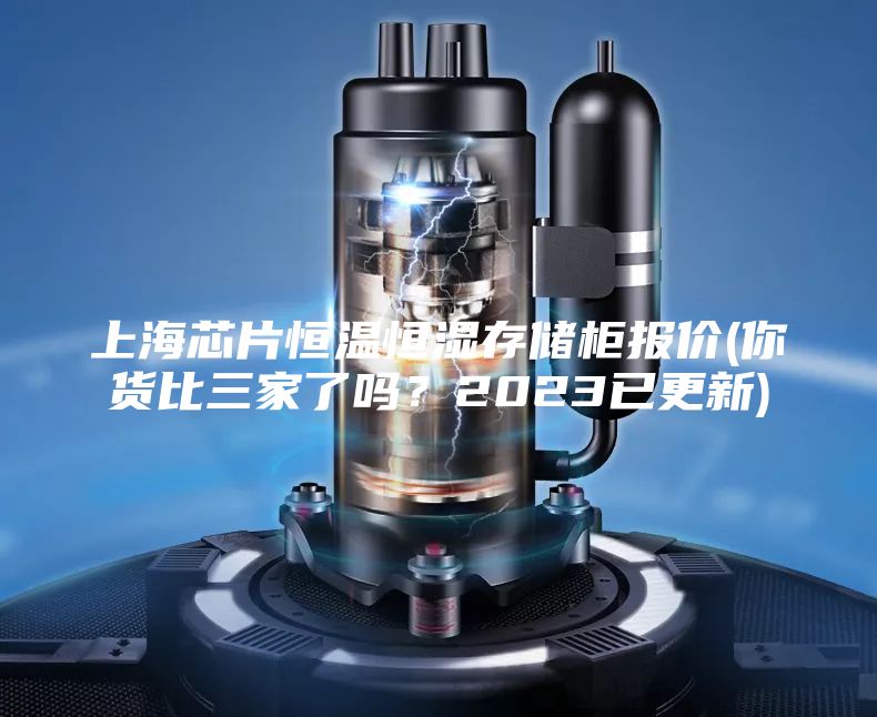 上海芯片恒溫恒濕存儲柜報價(你貨比三家了嗎？2023已更新)