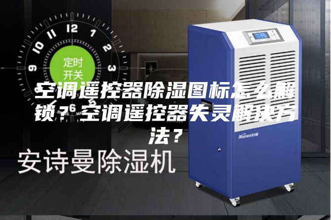 空調(diào)遙控器除濕圖標怎么解鎖？空調(diào)遙控器失靈解決方法？