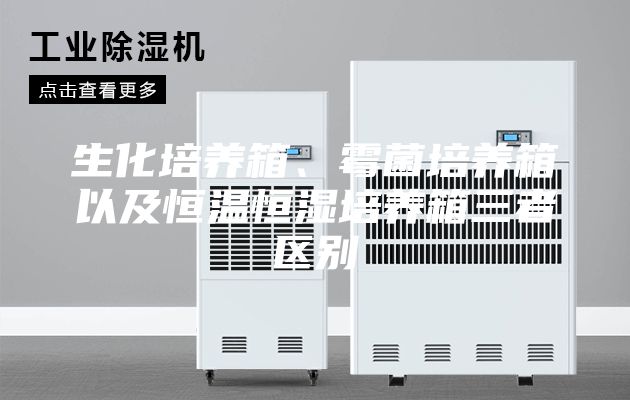 生化培養(yǎng)箱、霉菌培養(yǎng)箱以及恒溫恒濕培養(yǎng)箱三者區(qū)別