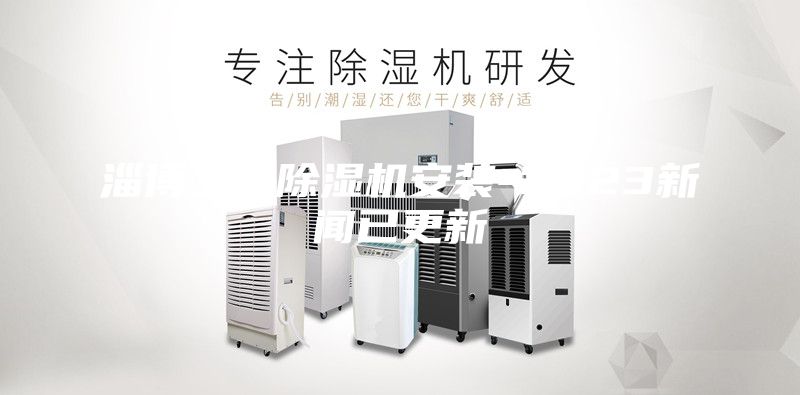淄博工業除濕機安裝-2023新聞已更新