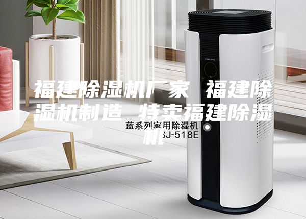 福建除濕機(jī)廠家 福建除濕機(jī)制造 特賣福建除濕機(jī)