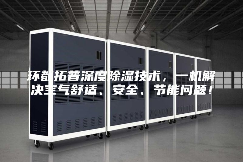 環都拓普深度除濕技術，一機解決空氣舒適、安全、節能問題！