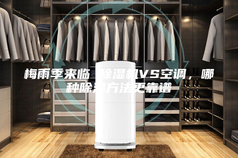 梅雨季來臨 除濕機VS空調，哪種除濕方法更靠譜