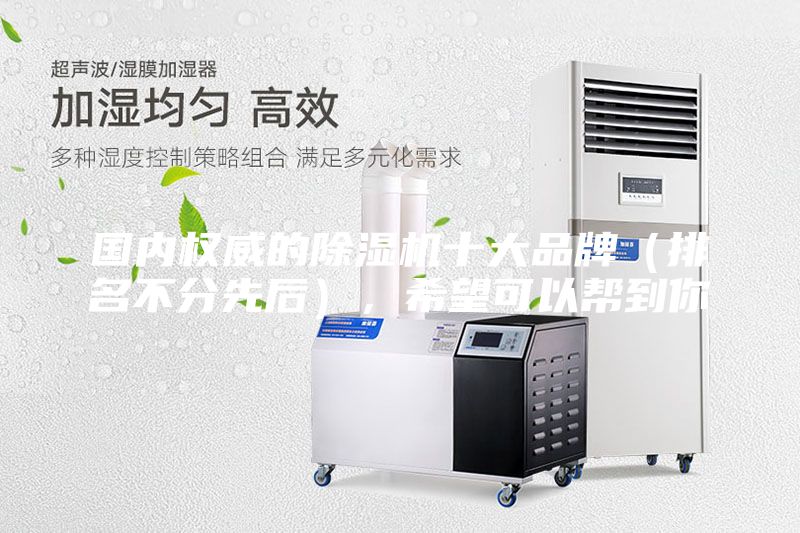 國內權威的除濕機十大品牌（排名不分先后），希望可以幫到你