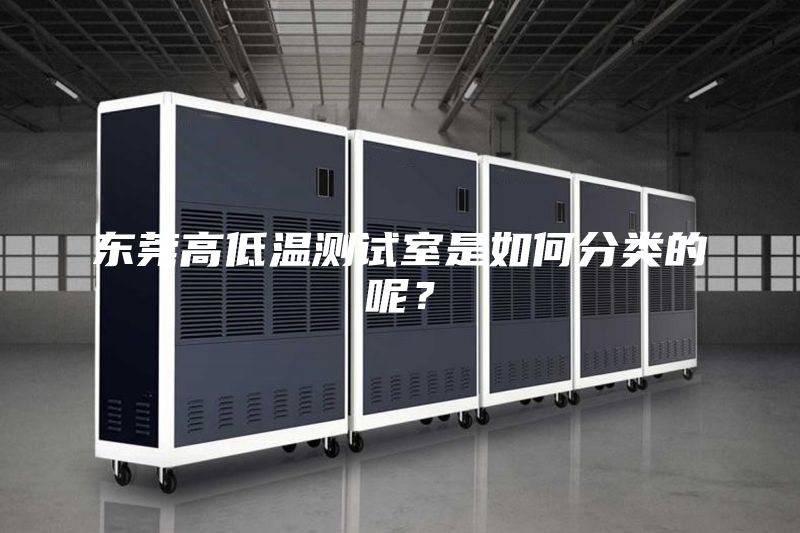東莞高低溫測試室是如何分類的呢？