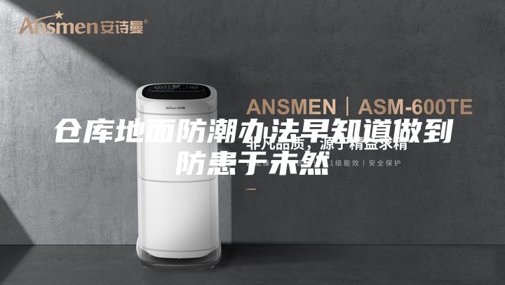 倉庫地面防潮辦法早知道做到防患于未然
