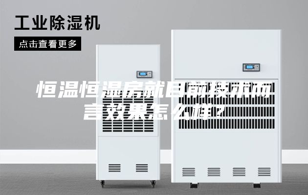 恒溫恒濕房就目前技術(shù)而言效果怎么樣？