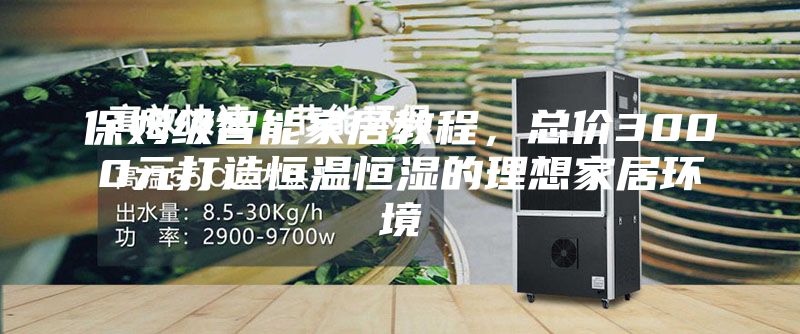 保姆級(jí)智能家居教程，總價(jià)3000元打造恒溫恒濕的理想家居環(huán)境
