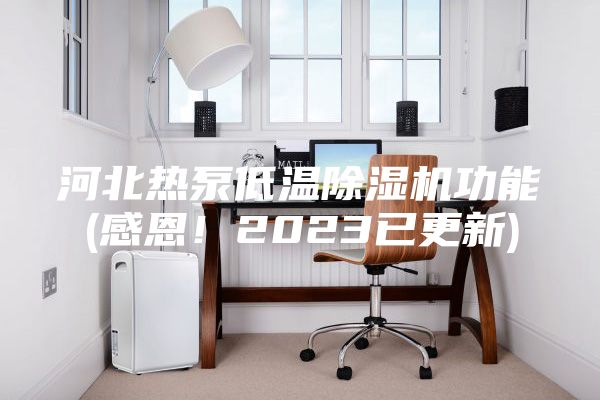 河北熱泵低溫除濕機(jī)功能(感恩！2023已更新)