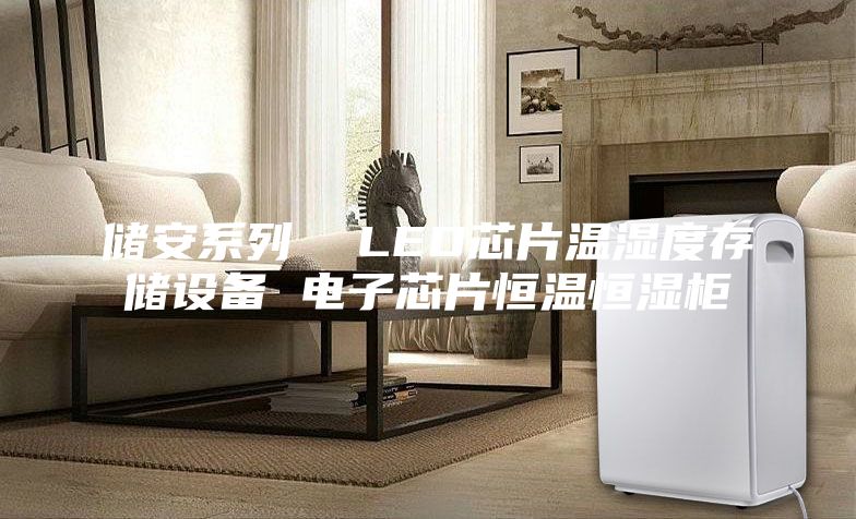 儲(chǔ)安系列  LED芯片溫濕度存儲(chǔ)設(shè)備 電子芯片恒溫恒濕柜