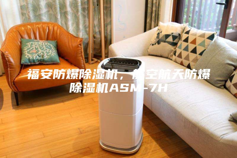 福安防爆除濕機(jī)，航空航天防爆除濕機(jī)ASM-7H