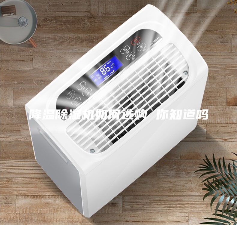 降溫除濕機(jī)如何選購(gòu) 你知道嗎