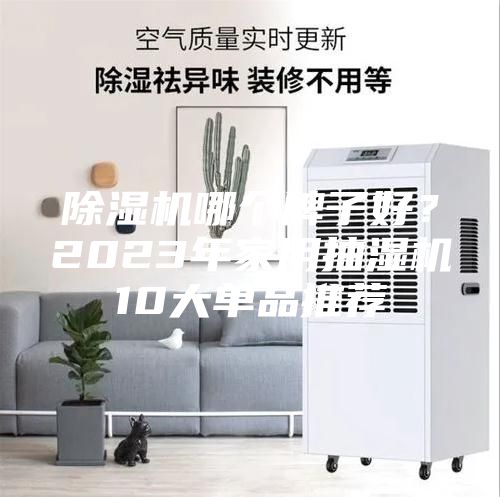 除濕機(jī)哪個(gè)牌子好？2023年家用抽濕機(jī)10大單品推薦