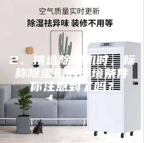 2、挑選除濕機時，標稱除濕量的環境條件你注意到了嗎？