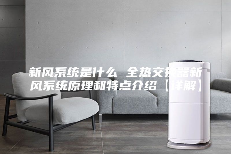 新風系統(tǒng)是什么 全熱交換器新風系統(tǒng)原理和特點介紹【詳解】