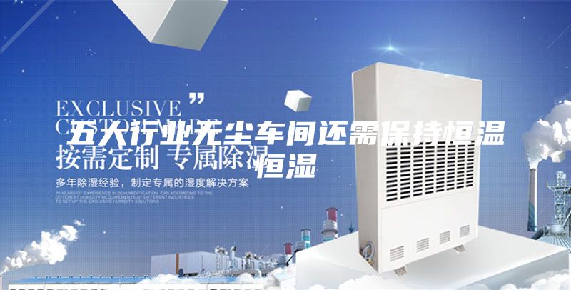 五大行業(yè)無(wú)塵車間還需保持恒溫恒濕